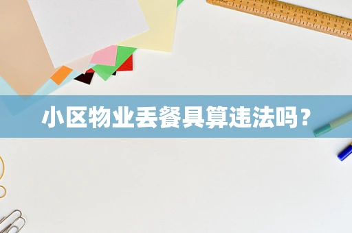 小区物业丢餐具算违法吗？