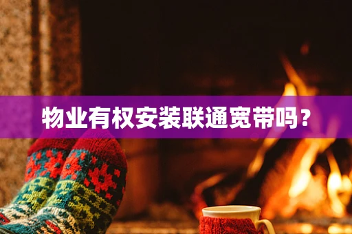 物业有权安装联通宽带吗？