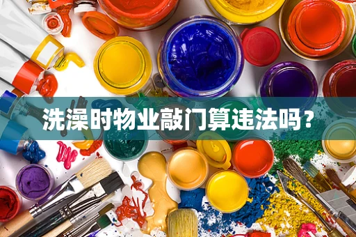 洗澡时物业敲门算违法吗？
